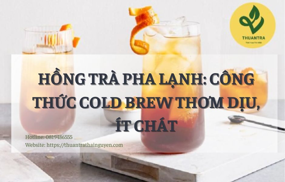 Hồng trà pha lạnh: công thức cold brew thơm dịu, ít chát