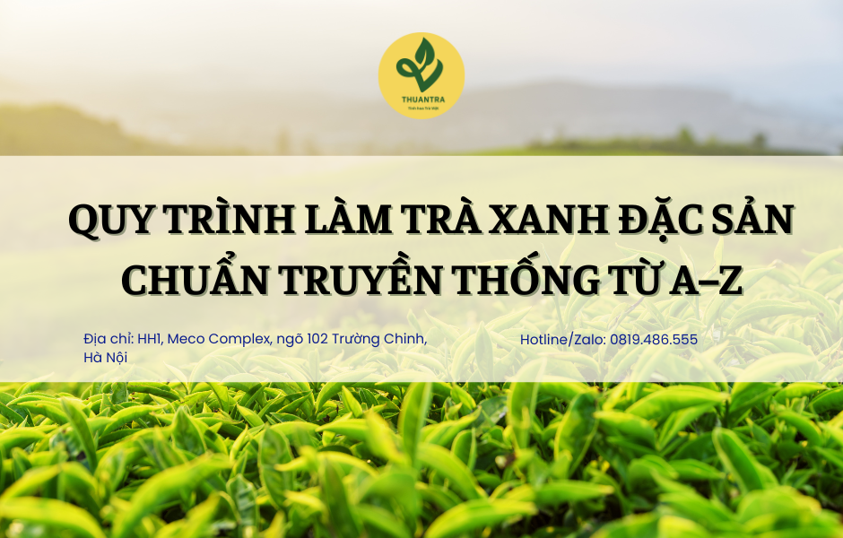 Quy trình làm Trà Xanh Đặc Sản chuẩn truyền thống từ A–Z