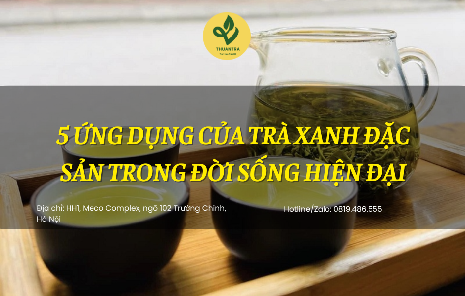 5 ứng dụng của Trà Xanh Đặc Sản trong đời sống hiện đại