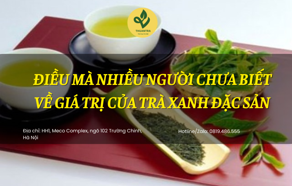 Điều mà nhiều người chưa biết về giá trị của Trà Xanh Đặc Sản