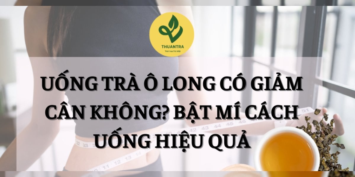 Uống Trà Ô Long Có Giảm Cân Không? Bật Mí Cách Uống Hiệu Quả