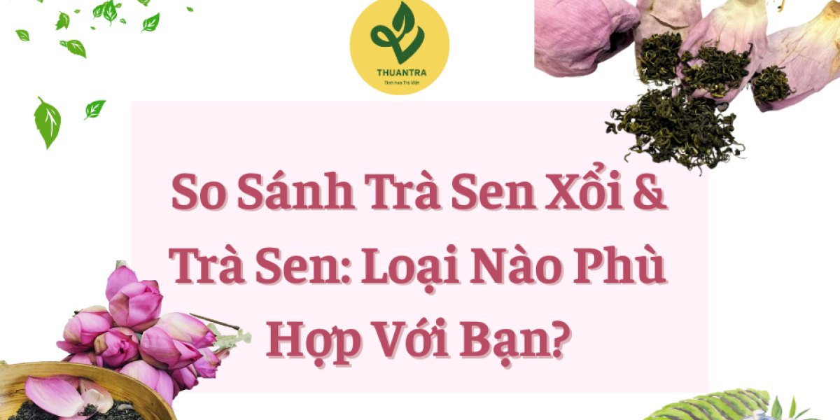 So Sánh Trà Sen Xổi Và Trà Sen: Loại Nào Phù Hợp Với Bạn?
