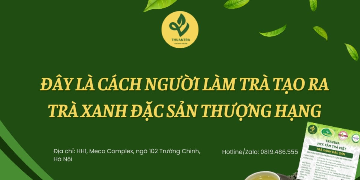 Đây là cách người làm trà tạo ra Trà Xanh Đặc Sản thượng hạng