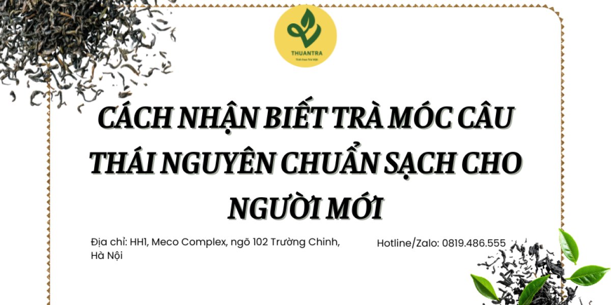 Cách nhận biết trà móc câu Thái Nguyên chuẩn sạch cho người mới