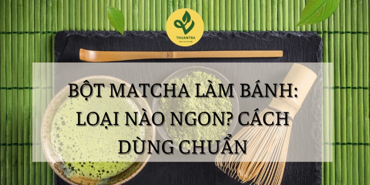Bột Matcha Làm Bánh: Loại Nào Ngon? Cách Dùng Chuẩn