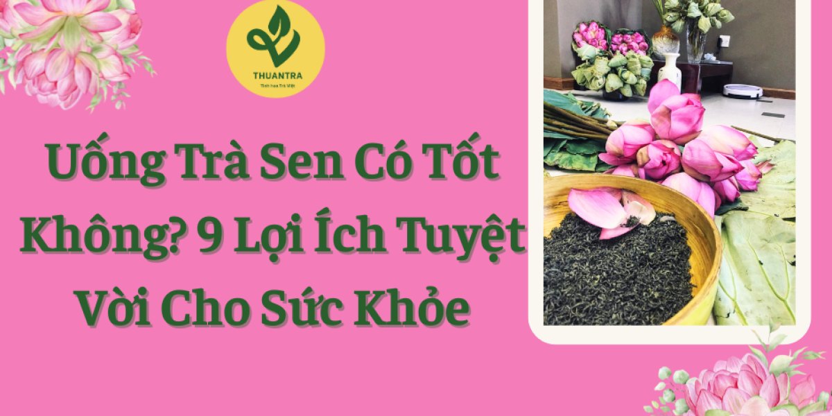 Uống Trà Sen Có Tốt Không? 9 Lợi Ích Tuyệt Vời Cho Sức Khỏe