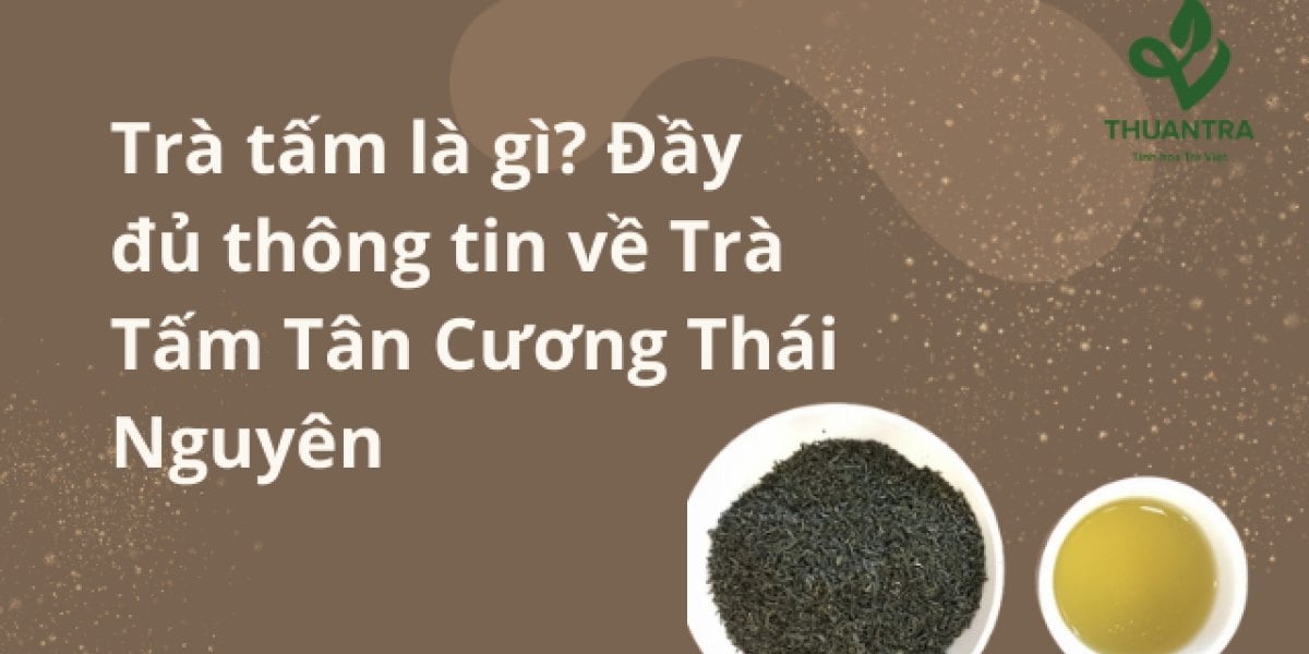 Trà tấm là gì? Tấm đinh, tấm nõn tôm Thái Nguyên: sinh ra từ đâu, vị khác trà cánh thế nào, giá 2026 và cách pha cho ngon