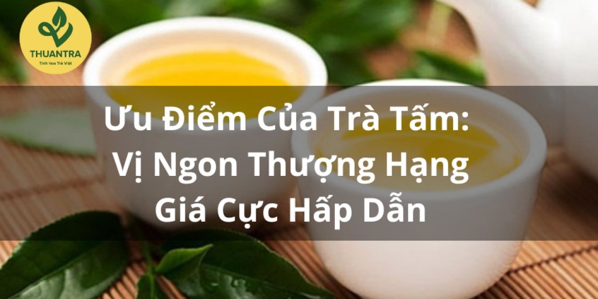 Ưu Điểm Của Trà Tấm: Vị Ngon Thượng Hạng, Giá Cực Hấp Dẫn