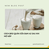 CÁCH BẢO QUẢN SỮA ĐẠM A2 SAU KHI MỞ NẮP