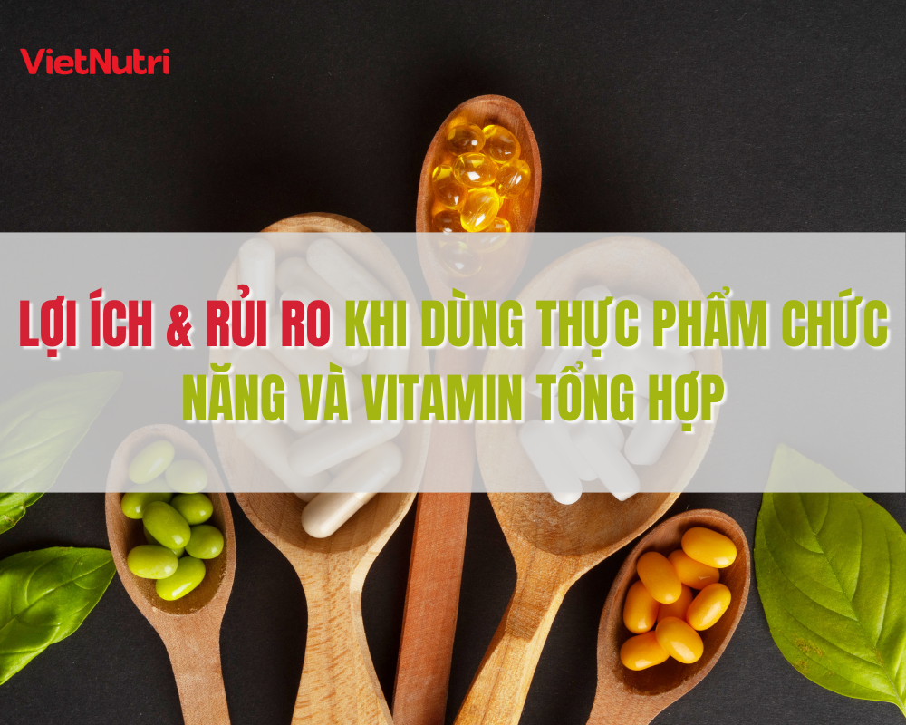 LỢI ÍCH & RỦI RO KHI DÙNG THỰC PHẨM CHỨC NĂNG VÀ VITAMIN TỔNG HỢP