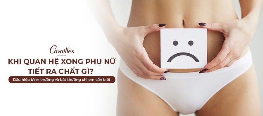 Khi quan hệ xong phụ nữ tiết ra chất gì? Dấu hiệu bình thường và bất thường chị em cần biết