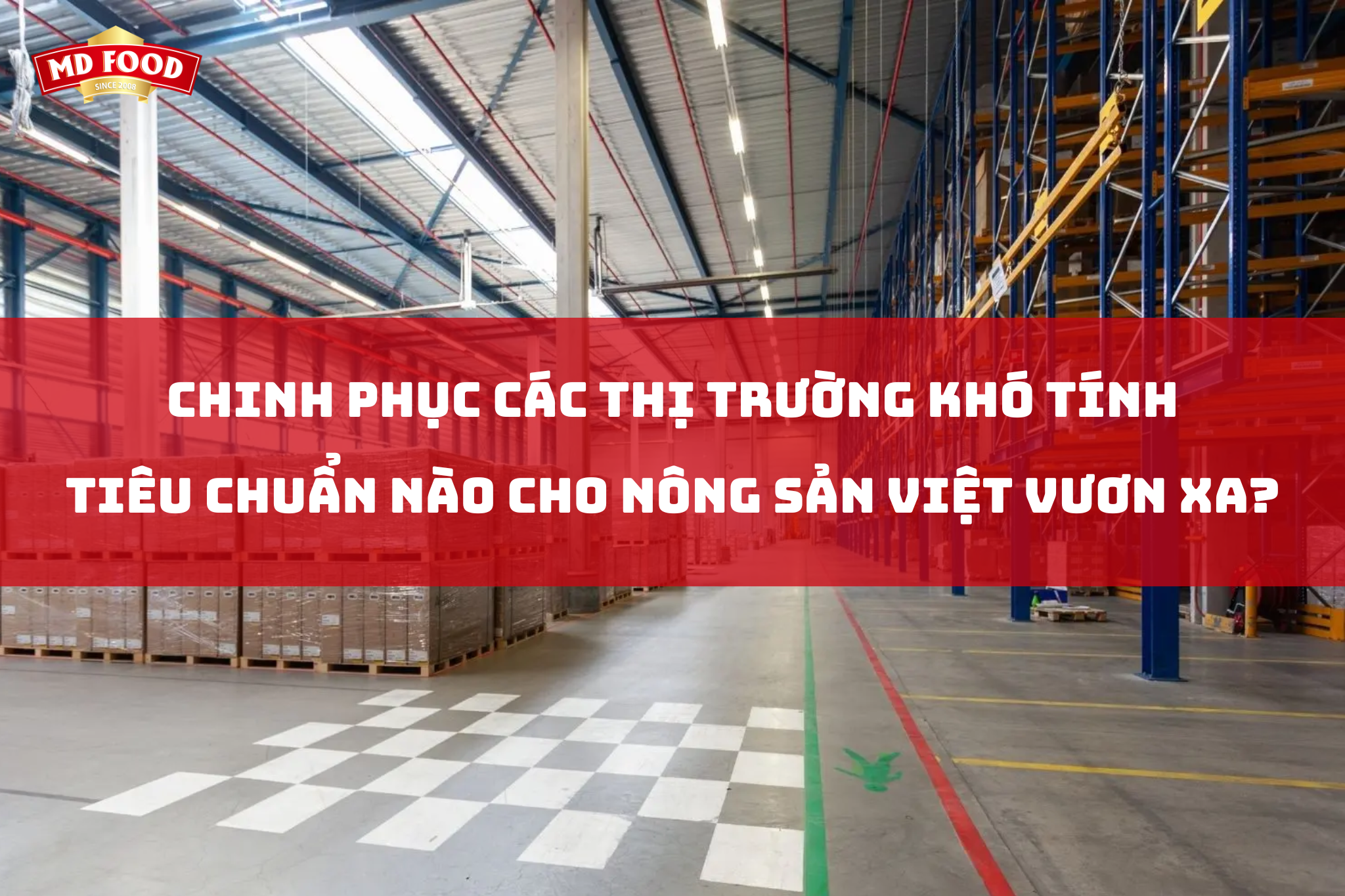 CHINH PHỤC CÁC THỊ TRƯỜNG KHÓ TÍNH: TIÊU CHUẨN NÀO CHO NÔNG SẢN VIỆT VƯƠN XA?