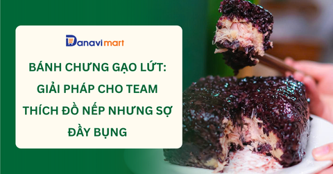 BÁNH CHƯNG GẠO LỨT: GIẢI PHÁP CHO TEAM THÍCH ĐỒ NẾP NHƯNG SỢ ĐẦY BỤNG