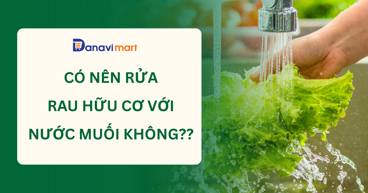 CÓ NÊN RỬA RAU HỮU CƠ BẰNG NƯỚC MUỐI KHÔNG? SAI LẦM NHIỀU NGƯỜI MẮC PHẢI