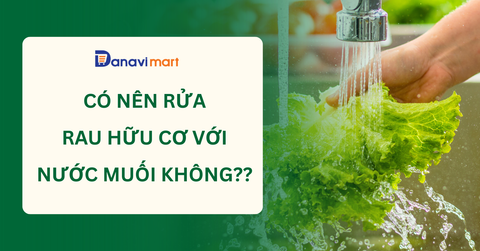CÓ NÊN RỬA RAU HỮU CƠ BẰNG NƯỚC MUỐI KHÔNG? SAI LẦM NHIỀU NGƯỜI MẮC PHẢI