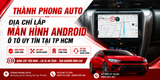 Thành Phong Auto - Địa Chỉ Lắp Màn Hình Android Ô Tô Uy Tín Tại TP.HCM