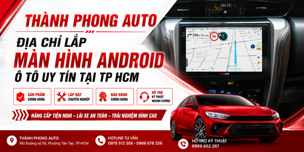 Thành Phong Auto - Địa Chỉ Lắp Màn Hình Android Ô Tô Uy Tín Tại TP.HCM