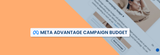 Advantage+ Campaign Budget là gì? 6 cách tối ưu chi phí tốt