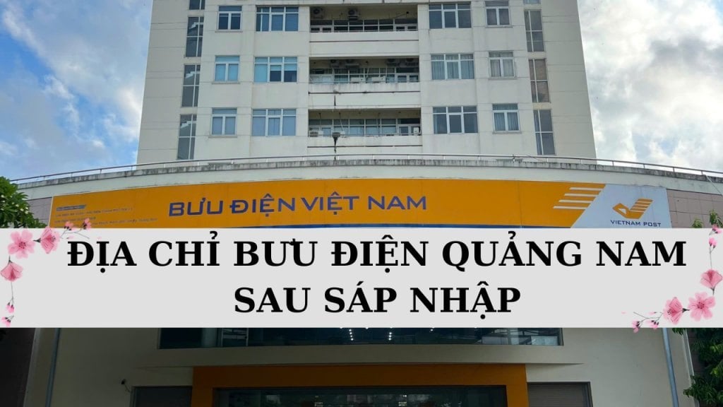 329 địa chỉ bưu điện Quảng Nam sau sáp nhập và hướng dẫn tra cứu