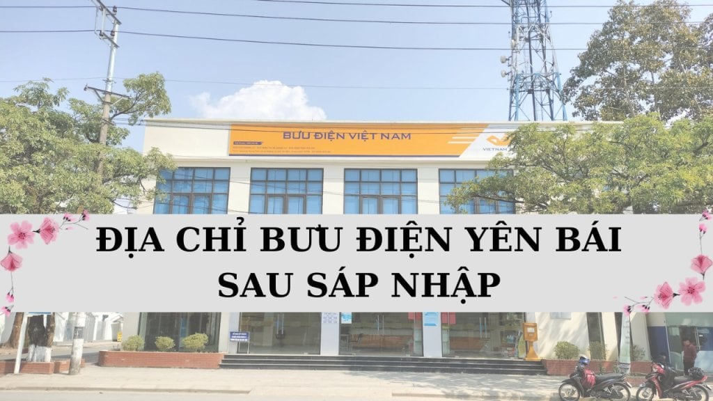Cập nhật 200 địa chỉ bưu điện tỉnh Yên Bái sau sáp nhập