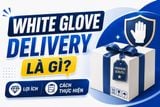 White glove delivery là gì? Lợi ích & cách thực hiện hiệu quả