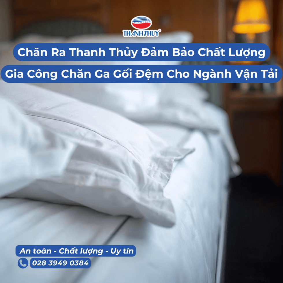 Chăn Ra Thanh Thủy Đảm Bảo Chất Lượng Thế Nào Khi Gia Công Chăn Ga Gối Đệm Cho Ngành Vận Tải?