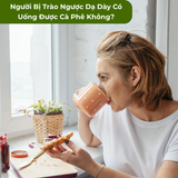 Người Bị Trào Ngược Dạ Dày Có Uống Được Cà Phê Không?