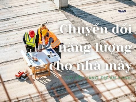 Chuyển đổi năng lượng cho nhà máy: Cơ hội vàng dự án xanh