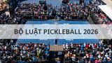 Bộ luật pickleball 2026: Tổng hợp các quy định và thay đổi mới nhất