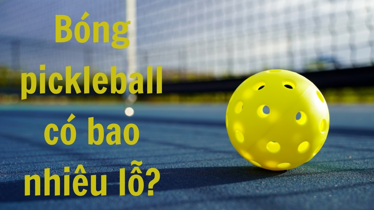 Bóng pickleball có bao nhiêu lỗ? Bóng pickleball chuẩn thi đấu