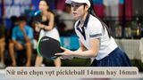 Nữ nên chọn vợt pickleball 14mm hay 16mm? Cách chọn vợt chuẩn cho phái đẹp