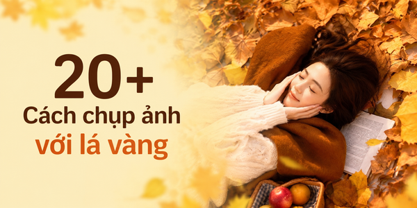 Lưu ngay 20+ cách chụp ảnh với lá vàng lãng mạn, đẹp “nao lòng”