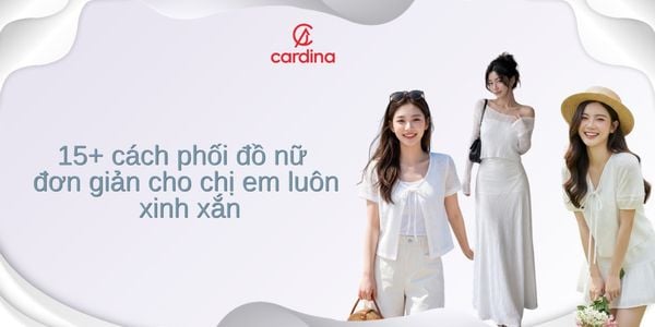 15+ cách phối đồ nữ đơn giản cho chị em luôn xinh xắn