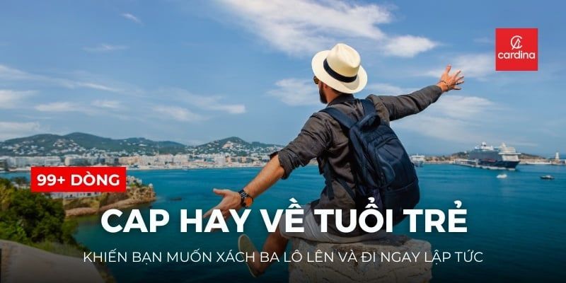 99+ Cap Hay Về Tuổi Trẻ Khiến Bạn Muốn Xách Ba Lô Lên Và Đi Ngay Lập Tức