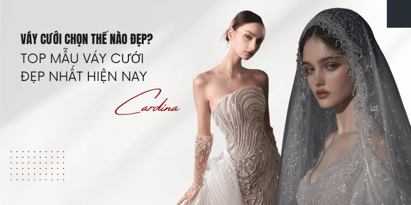Váy cưới chọn thế nào đẹp? 99+ Mẫu váy cưới đẹp nhất hiện nay