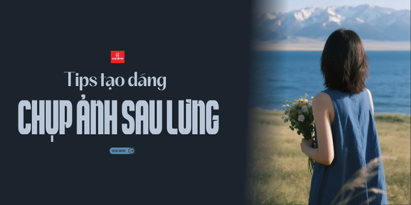 Lưu ngay 99+ cách tạo dáng ảnh chụp sau lưng đẹp, check-in triệu like: Bí mật của sự cuốn hút