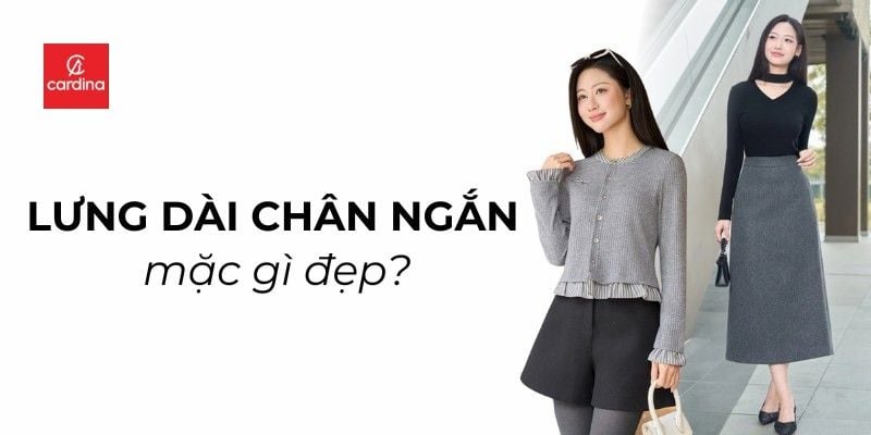 Dáng lưng dài chân ngắn mặc gì đẹp và che khuyết điểm?