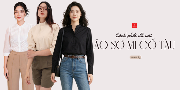 Top 15 cách phối đồ với áo sơ mi cổ tàu thanh lịch cho nàng