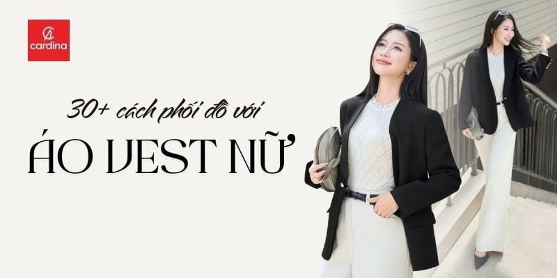 Mách nàng 30+ cách phối đồ với áo vest nữ cực sang chảnh và thời thượng