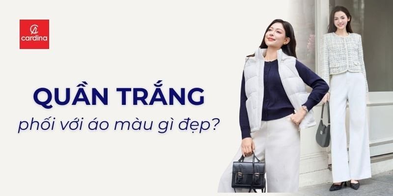 Quần trắng phối với áo màu gì nữ đẹp? Gợi ý 30+ cách phối đồ với quần trắng cực sang