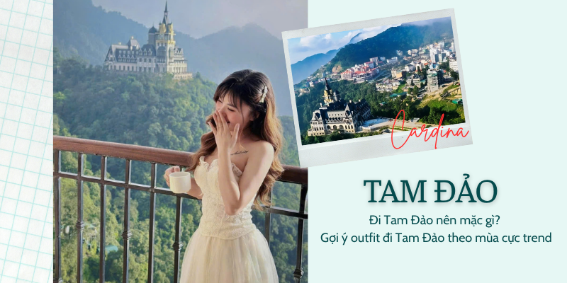 Đi Tam Đảo nên mặc gì? Gợi ý outfit đi Tam Đảo theo mùa cực trend