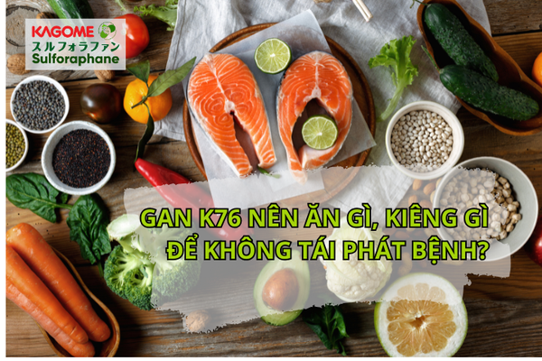 Gan K76 nên ăn gì, kiêng gì để không tái phát bệnh?