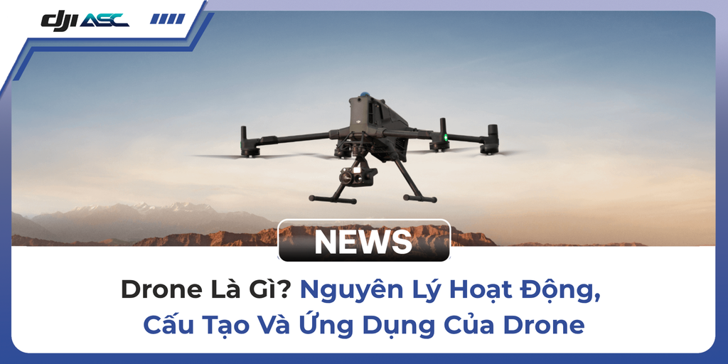 Drone Là Gì? Nguyên Lý Hoạt Động, Cấu Tạo Và Ứng Dụng Của Drone