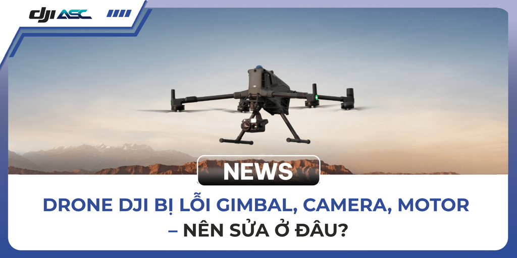 DRONE DJI BỊ LỖI GIMBAL, CAMERA, MOTOR – NÊN SỬA Ở ĐÂU?
