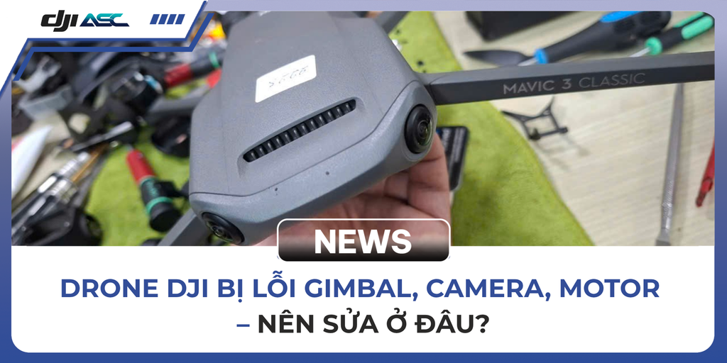 SỬA DRONE DJI TẠI TP.HCM – ĐỊA CHỈ KIỂM TRA VÀ SỬA CHỮA TẠI DJI ASC