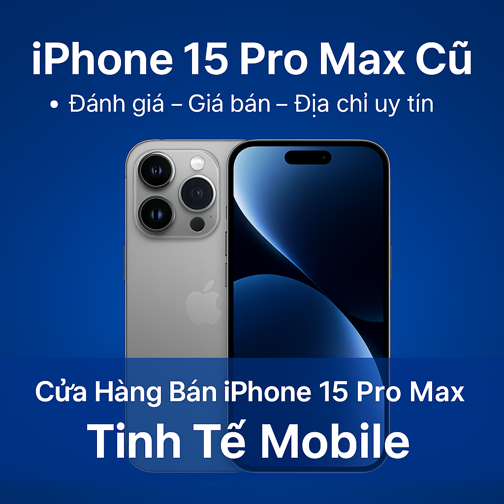 iPhone 15 Pro Max Cũ: Đánh Giá – Giá Bán – Địa Chỉ Mua Uy Tín ở Hà Nội