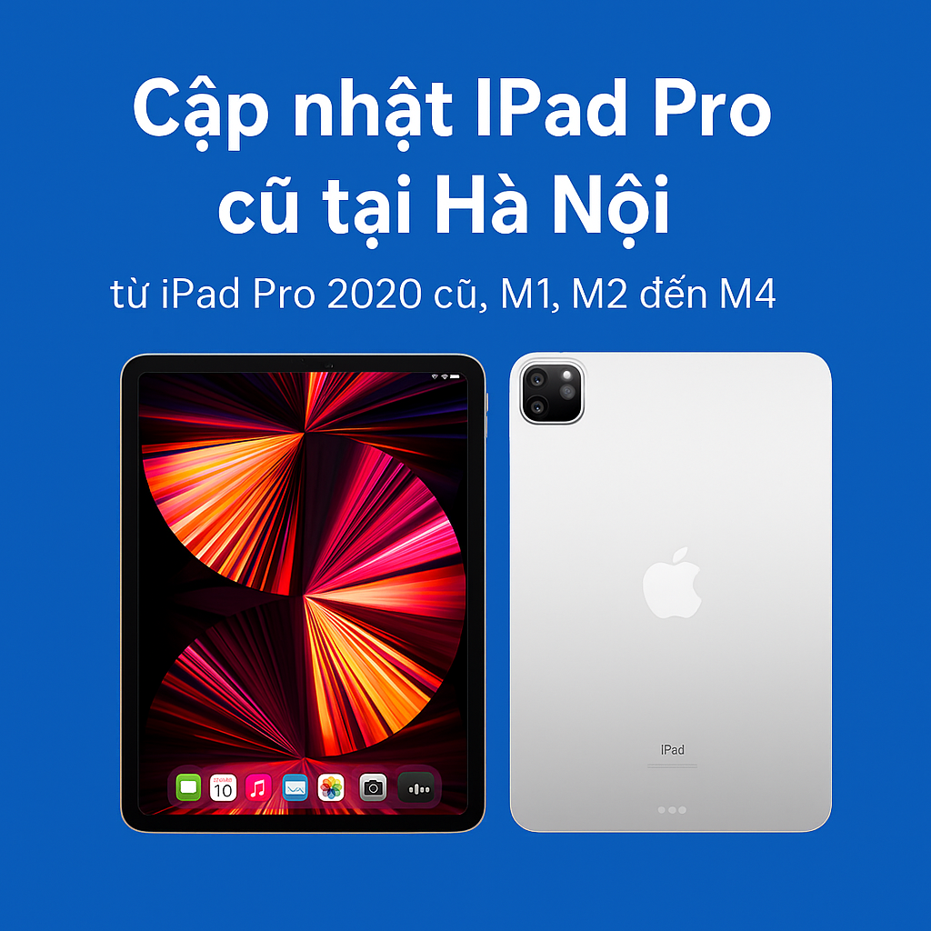 Cập nhật iPad Pro cũ tại Hà Nội: từ iPad Pro 2020 cũ, M1, M2 đến M4