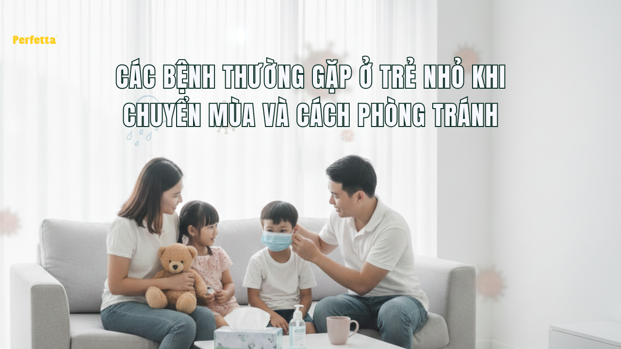 CÁC BỆNH THƯỜNG GẶP Ở TRẺ NHỎ KHI CHUYỂN MÙA VÀ CÁCH PHÒNG TRÁNH