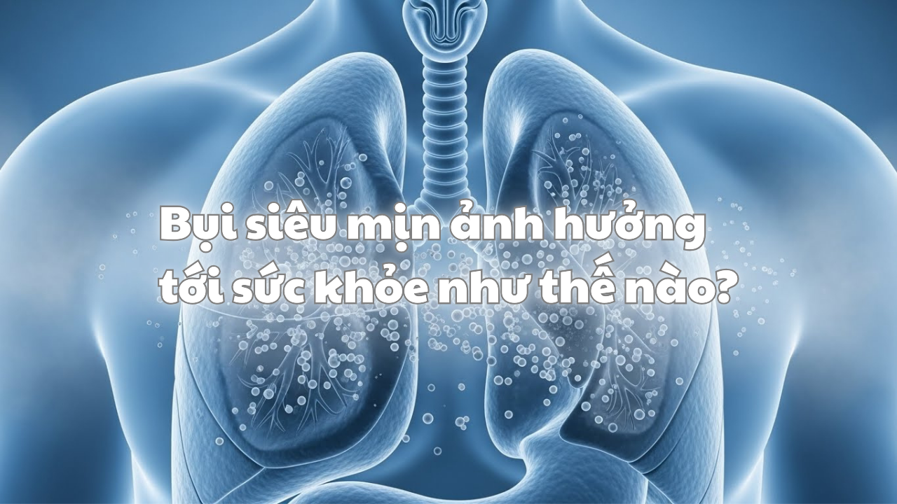Bụi siêu mịn ảnh hưởng tới sức khỏe như thế nào?