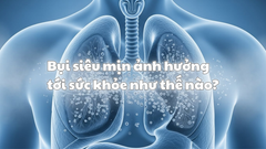 Bụi siêu mịn ảnh hưởng tới sức khỏe như thế nào?